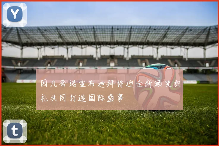 因凡蒂诺宣布迪拜将迎全新颁奖典礼共同打造国际盛事