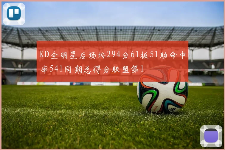 KD全明星后场均294分61板51助命中率541同期总得分联盟第1
