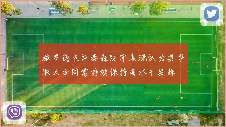 施罗德点评泰森防守表现认为其争取大合同需持续保持高水平发挥