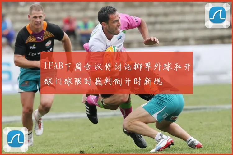 IFAB下周会议将讨论掷界外球和开球门球限时裁判倒计时新规