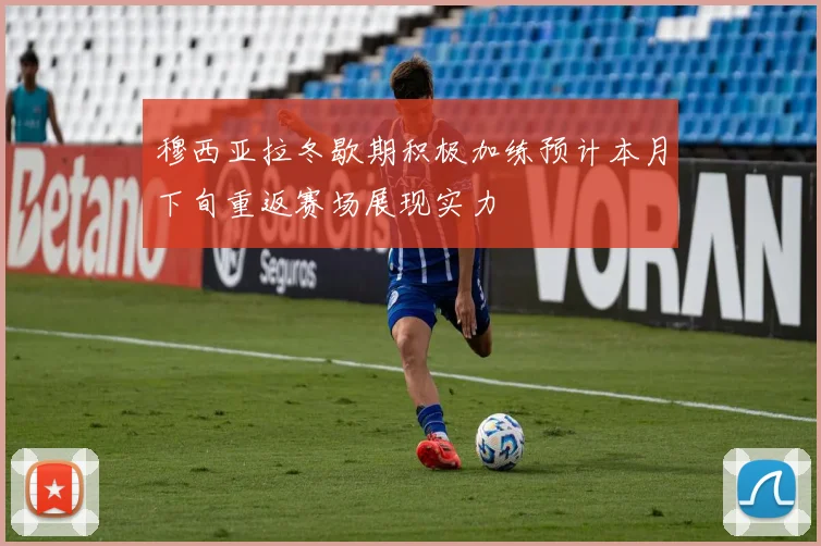 穆西亚拉冬歇期积极加练预计本月下旬重返赛场展现实力