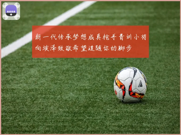 新一代传承梦想成真枪手青训小将向埃泽致敬希望追随你的脚步