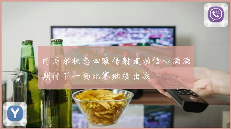 内马尔状态回暖传射建功信心满满期待下一场比赛继续出战