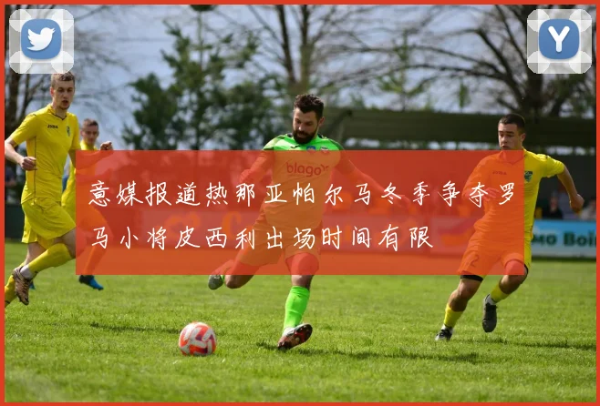 意媒报道热那亚帕尔马冬季争夺罗马小将皮西利出场时间有限