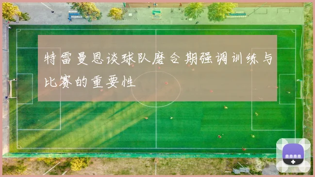 特雷曼恩谈球队磨合期强调训练与比赛的重要性