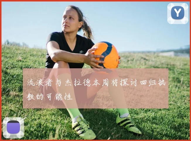 流浪者与杰拉德本周将探讨回归执教的可能性