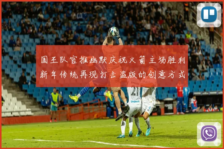 国王队官推幽默庆祝火箭主场胜利新年传统再现打击盗版的创意方式