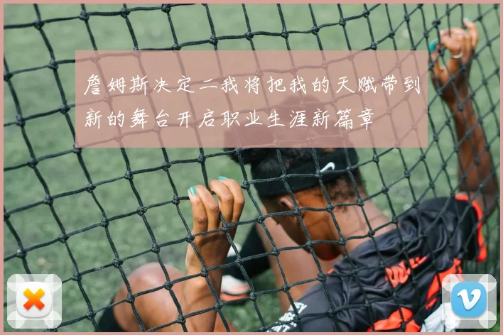 詹姆斯决定二我将把我的天赋带到新的舞台开启职业生涯新篇章