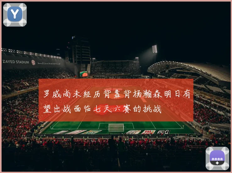 罗威尚未经历背靠背杨瀚森明日有望出战面临七天六赛的挑战