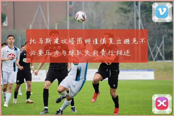 托马斯建议塔图姆谨慎复出避免不必要压力与球队失利责任相连