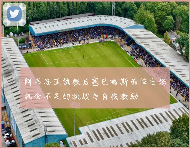 阿韦洛亚执教后塞巴略斯面临出场机会不足的挑战与自我激励