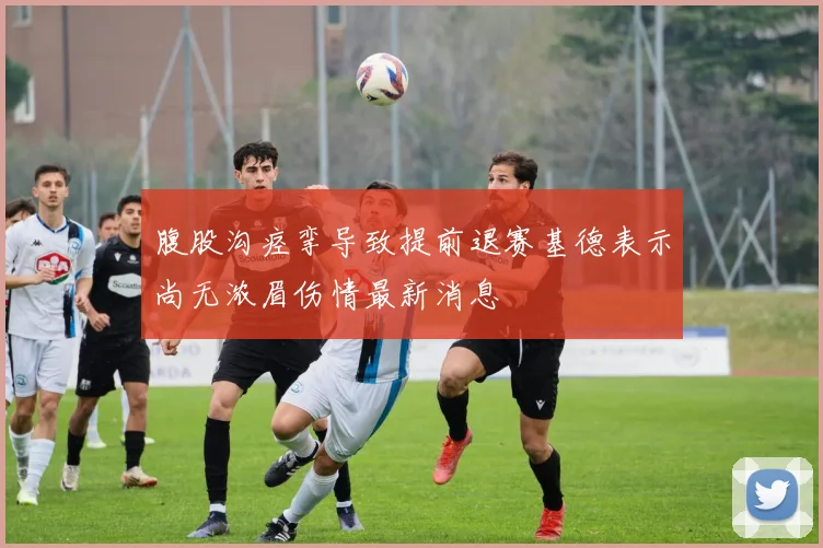 腹股沟痉挛导致提前退赛基德表示尚无浓眉伤情最新消息