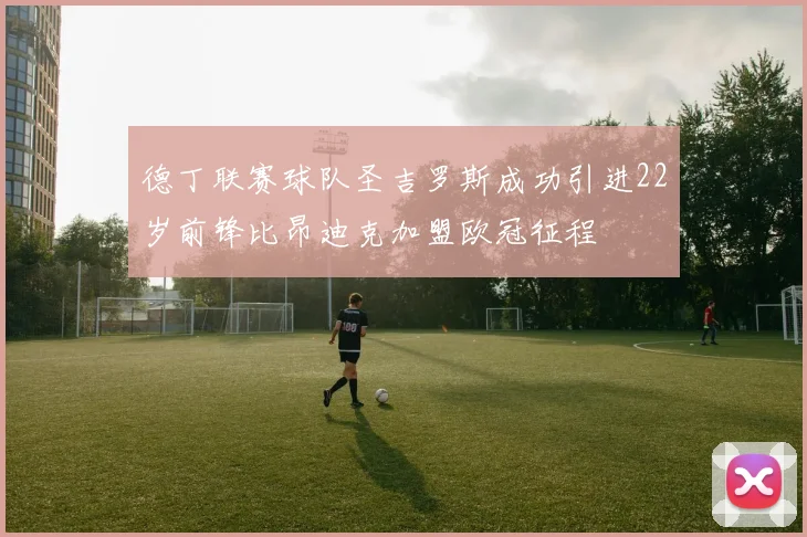 德丁联赛球队圣吉罗斯成功引进22岁前锋比昂迪克加盟欧冠征程