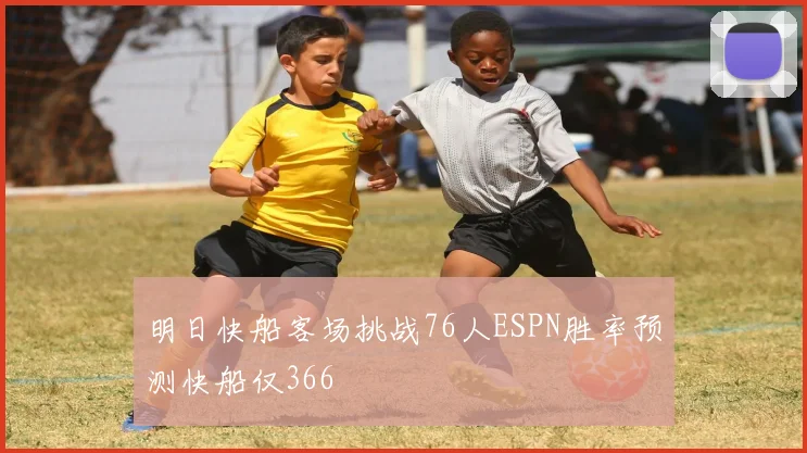 明日快船客场挑战76人ESPN胜率预测快船仅366