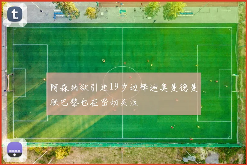 阿森纳欲引进19岁边锋迪奥曼德曼联巴黎也在密切关注