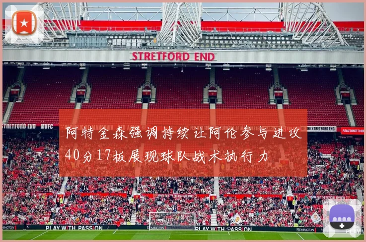 阿特金森强调持续让阿伦参与进攻40分17板展现球队战术执行力
