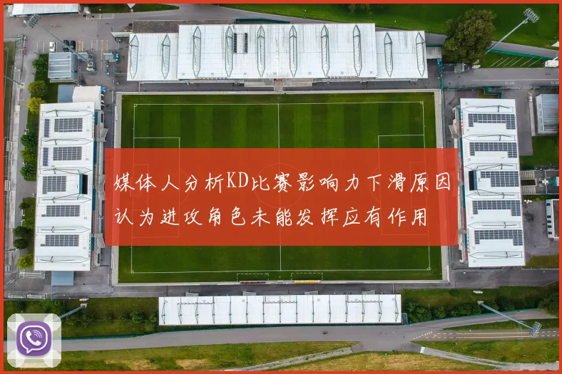 媒体人分析KD比赛影响力下滑原因认为进攻角色未能发挥应有作用